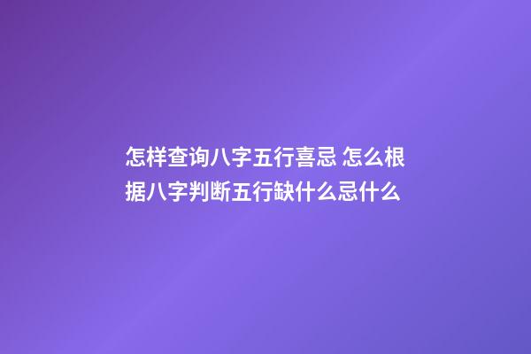 怎样查询八字五行喜忌 怎么根据八字判断五行缺什么忌什么-第1张-观点-玄机派